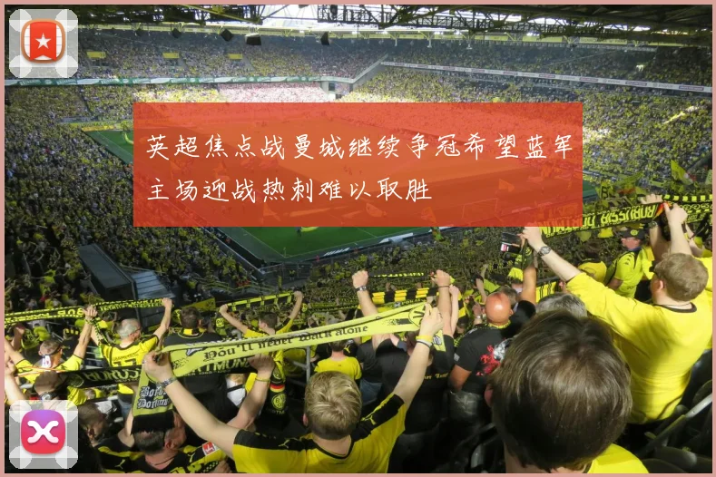 英超焦点战曼城继续争冠希望蓝军主场迎战热刺难以取胜
