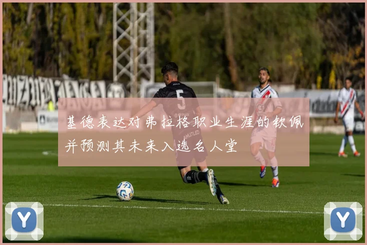基德表达对弗拉格职业生涯的钦佩并预测其未来入选名人堂
