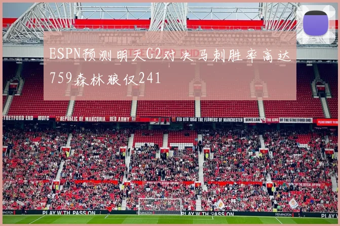 ESPN预测明天G2对决马刺胜率高达759森林狼仅241