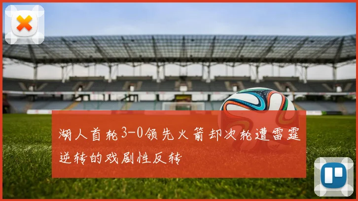 湖人首轮3-0领先火箭却次轮遭雷霆逆转的戏剧性反转